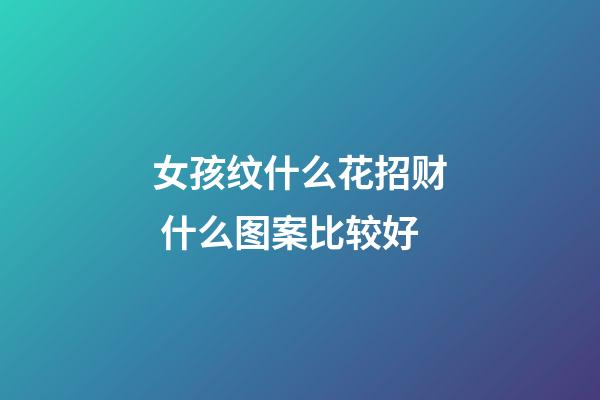 女孩纹什么花招财 什么图案比较好